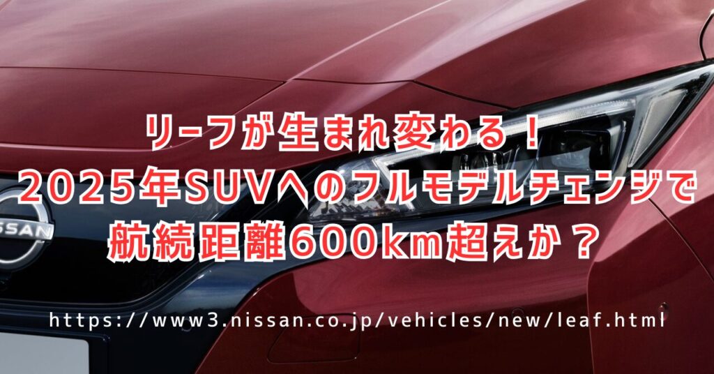 待望の日産リーフフルモデルチェンジ？SUV化で広がる新たな可能性と全予想（https://www3.nissan.co.jp/vehicles/new/leaf.html）
